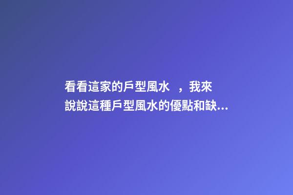 看看這家的戶型風水，我來說說這種戶型風水的優點和缺點